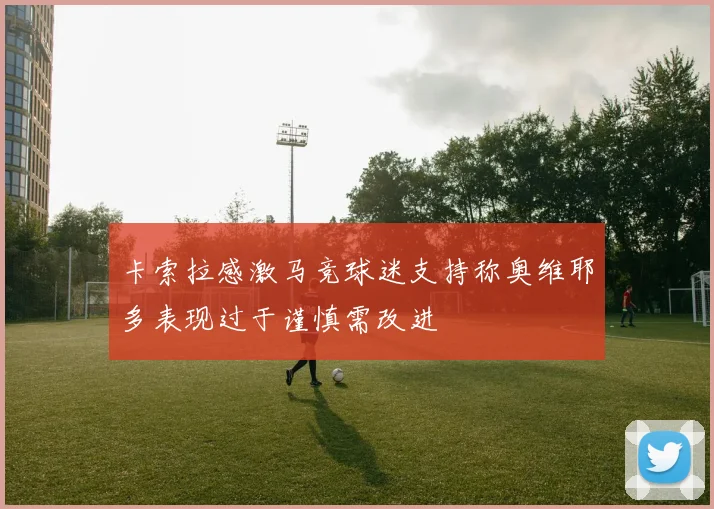 卡索拉感激马竞球迷支持称奥维耶多表现过于谨慎需改进