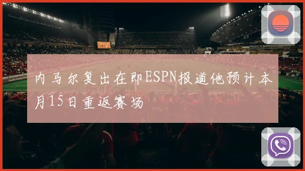 内马尔复出在即ESPN报道他预计本月15日重返赛场
