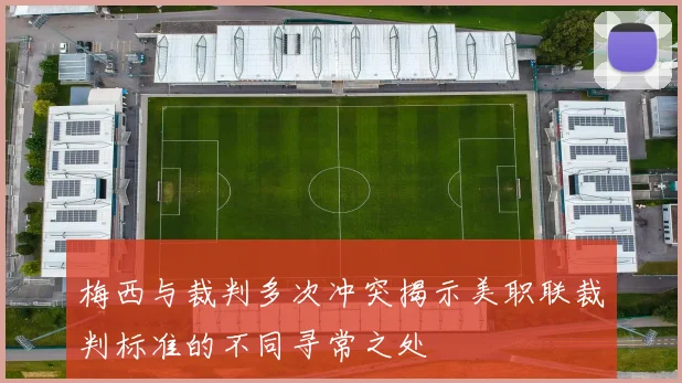 梅西与裁判多次冲突揭示美职联裁判标准的不同寻常之处
