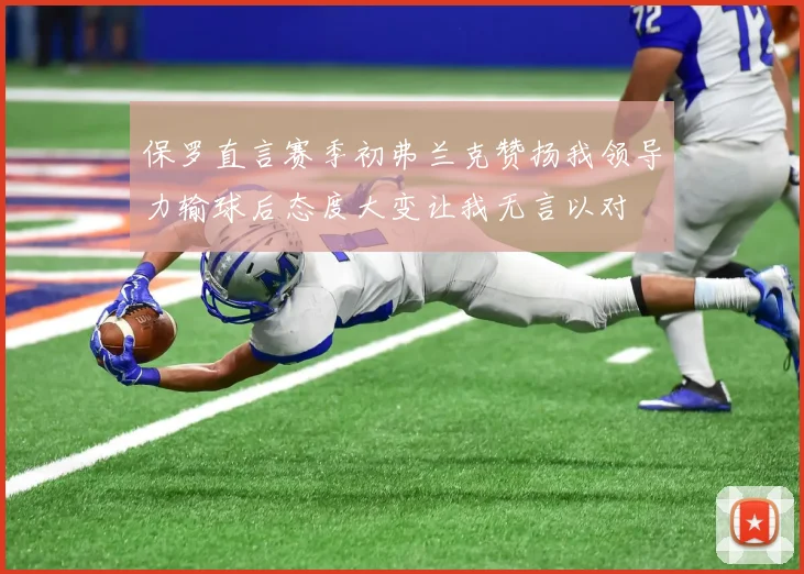 保罗直言赛季初弗兰克赞扬我领导力输球后态度大变让我无言以对