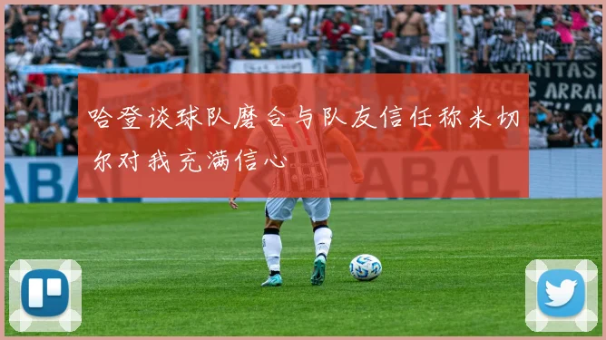 哈登谈球队磨合与队友信任称米切尔对我充满信心