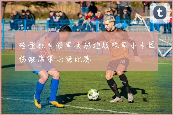 哈登独自领军快船迎战绿军小卡因伤缺席第七场比赛