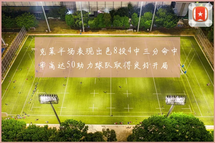克莱半场表现出色8投4中三分命中率高达50助力球队取得良好开局