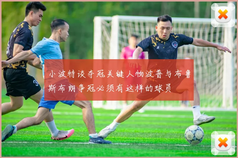 小波特谈夺冠关键人物波普与布鲁斯布朗争冠必须有这样的球员