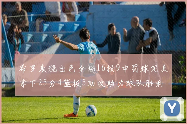 希罗表现出色全场16投9中罚球完美拿下25分4篮板5助攻助力球队胜利