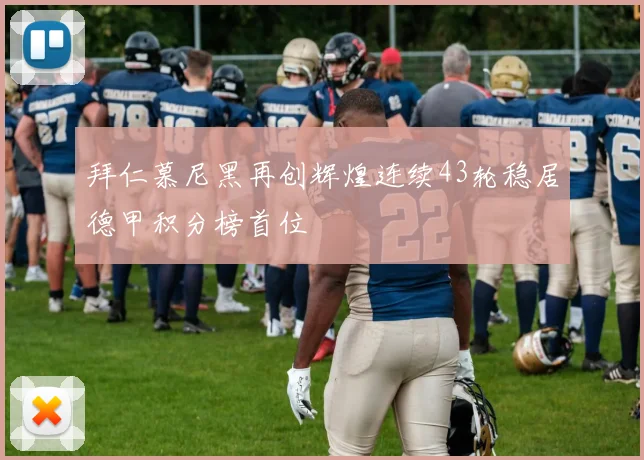 拜仁慕尼黑再创辉煌连续43轮稳居德甲积分榜首位