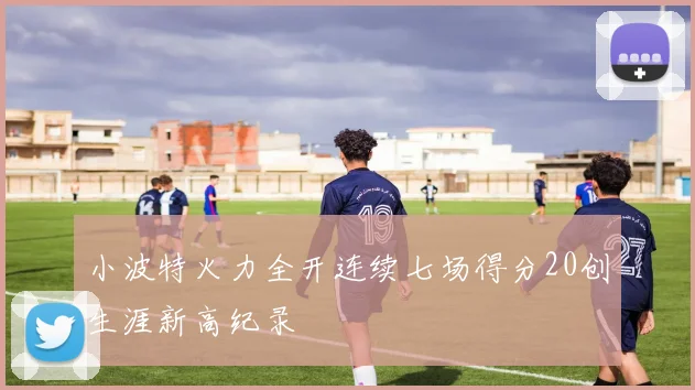 小波特火力全开连续七场得分20创生涯新高纪录
