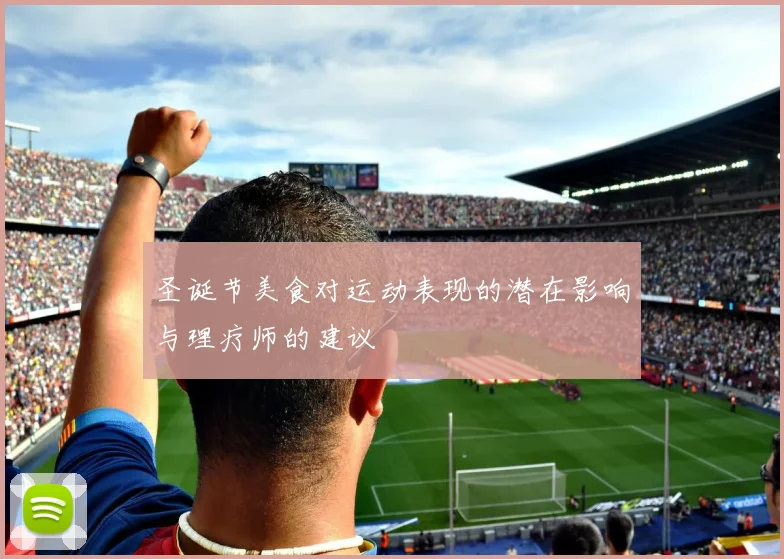 圣诞节美食对运动表现的潜在影响与理疗师的建议